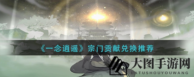 《一念逍遥》宗门宝藏大揭秘：解锁贡献兑换独门秘笈