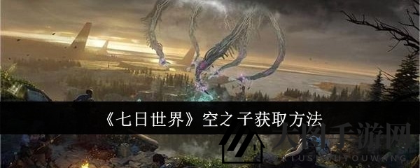 《七日世界》寻宝秘境：空之子收服攻略，副本挑战助你战力飙升