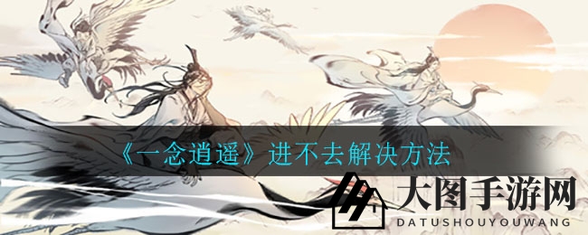 《一念逍遥》进不去解决方法