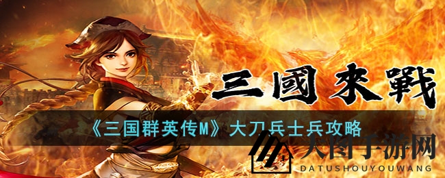 《三国群英传M》神秘大刀兵攻略解析：近战高手进阶之路全揭秘
