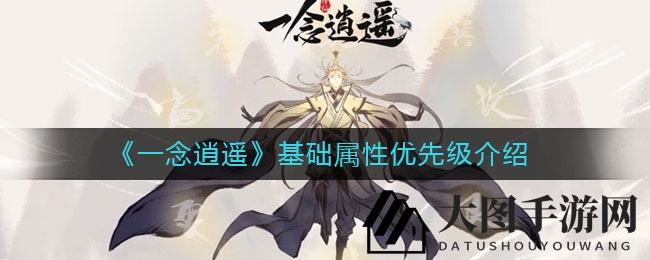 《一念逍遥》属性布局揭秘：核心属性优先级攻略，助你畅游江湖