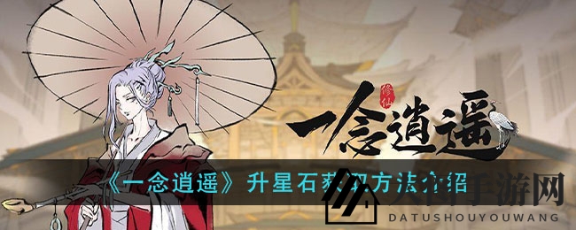 《一念逍遥》升星石获取攻略揭秘：限时礼包、刷商店及妙用全解析，不容错过！