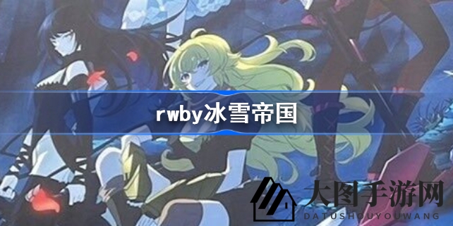 《RWBY》全新动画《冰雪帝国》2022年亮相，制作团队豪华引粉丝热议