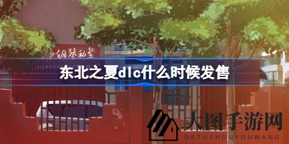 《东北之夏》免费视觉小说新DLC即将上线，精彩剧情与角色升级同步揭晓