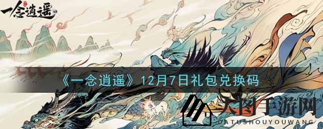 《一念逍遥》礼包兑换码大揭秘：12月7日独家福利，解锁游戏新篇章