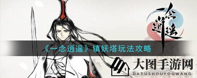 《一念逍遥》镇妖塔秘境探宝，高效攻略助力神通成长