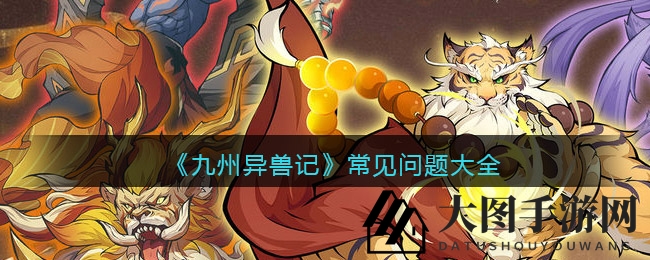 《九州异兽记》盛大启航，解锁奇幻之旅攻略全揭秘