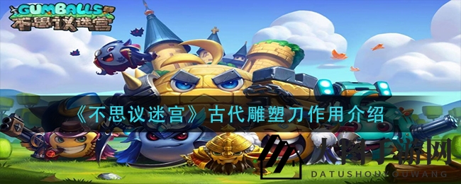 《不思议迷宫》神秘宝物古代雕塑刀揭秘：重塑雕像品质，神秘力量助你通关