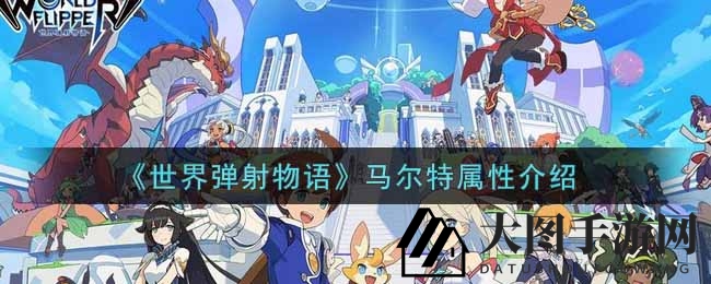 《世界弹射物语》马尔特五星神器全属性解析，攻击力翻倍攻略来袭