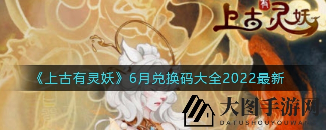 《上古有灵妖》6月兑换码大揭秘，瑞兽降临，战神刑天，福利狂欢等你来！