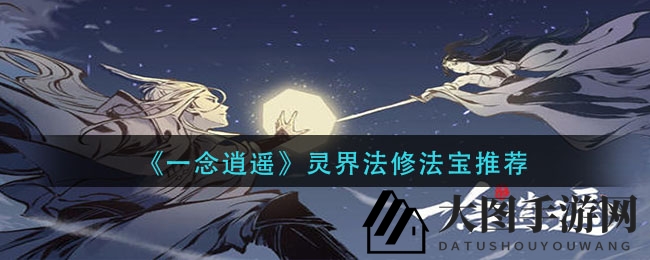 《一念逍遥》法修秘籍：灵界法宝精选用法大揭秘