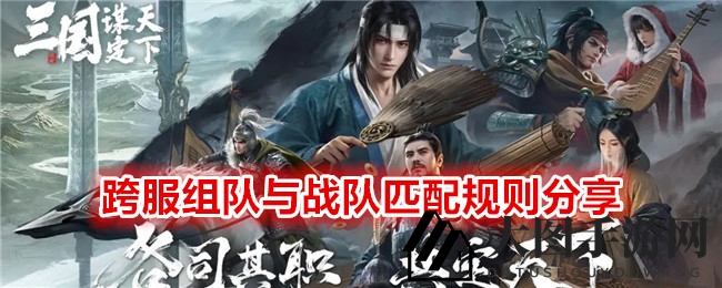 《三国：谋定天下》跨服组队与战队匹配规则分享