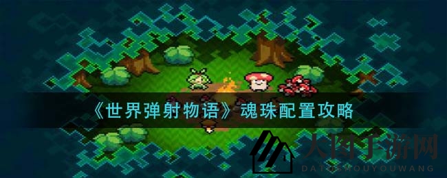 《世界弹射物语》魂珠布局技巧