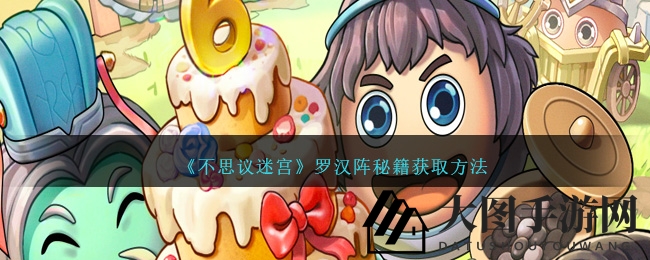 《不思议迷宫》探秘：罗汉阵秘籍获取大揭秘，绝学修炼攻略来袭