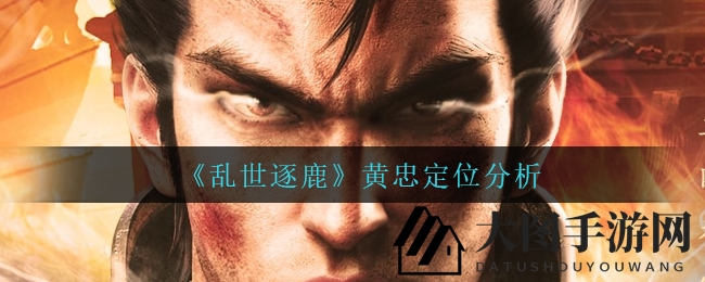 《乱世逐鹿》黄忠：揭秘箭术名将的输出之道，深度解析角色技能与碎片收集