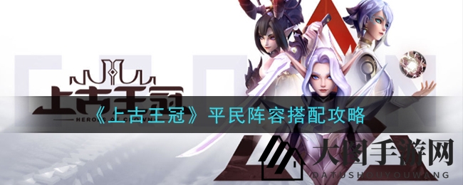 《上古王冠》平民英雄集结，星级食粮攻略揭秘，探险之旅轻松启航