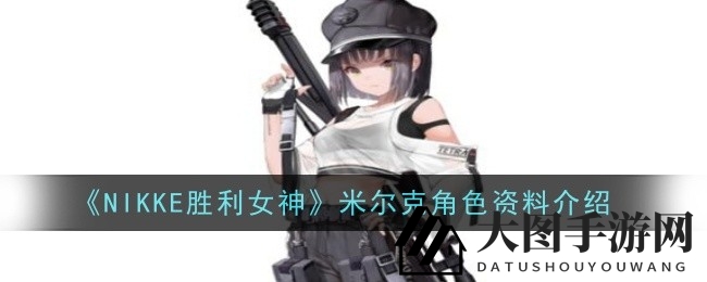 《NIKKE胜利女神》米尔克：SSR输出型妮姬技能全解析，掌握攻略提升战斗实力