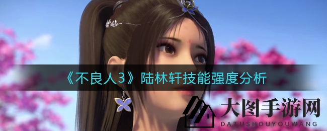 《不良人3》陆林轩技能深度解析