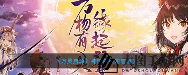 《万灵启源手游》神使少女萌态大公开，奇幻冒险恋爱篇章即将解锁