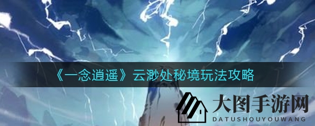《一念逍遥》云渺秘境神秘面纱揭秘，中期玩家必看探险攻略