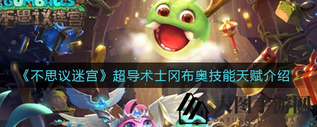 《不思议迷宫》超导术士冈布奥技能天赋介绍