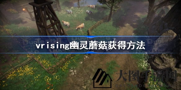 《V Rising》幽灵蘑菇寻宝记：神秘森林中的超自然收获攻略揭秘