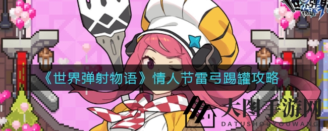 《世界弹射物语》情人节雷弓踢罐攻略：轻松通关秘籍全解析，独家技巧曝光！