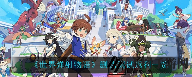 《世界弹射物语》删档测试返利丰厚，独享称谓等你来拿，揭秘活动详情！