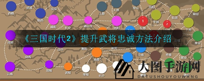 《三国时代2》提升武将忠诚度秘诀大揭秘