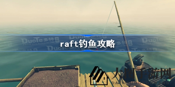 《Raft木筏求生》钓鱼秘籍：揭秘鱼种鱼饵搭配，轻松捕获大鱼