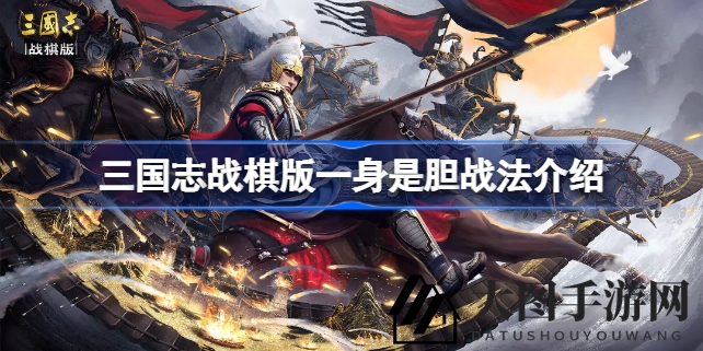 《三国志战棋版》战技揭秘：神秘“一身是胆”助你称霸战场