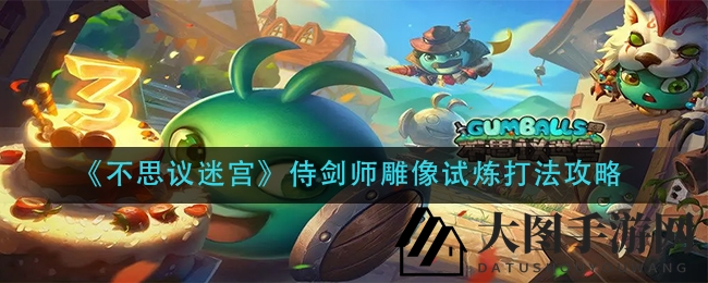 《不思议迷宫》侍剑师雕像试炼攻略详解，轻松闯关技巧大公开