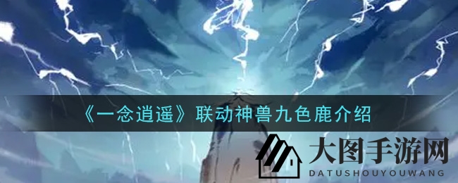《一念逍遥》联动神兽九色鹿介绍