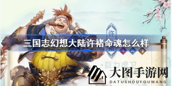 《三国志幻想大陆》新添猛将许褚，揭秘命魂技能，护盾克星战力大提升！