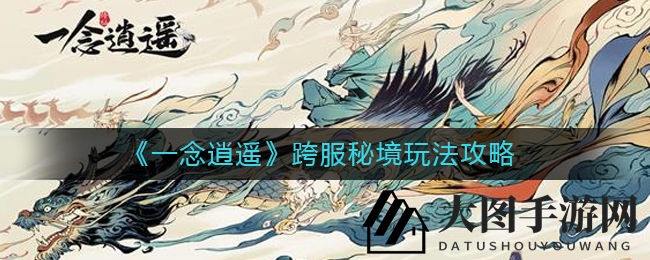 《一念逍遥》跨服冒险秘境揭秘：每周一挑战开启，丰厚奖励等你来拿