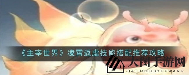 《主宰世界》凌霄技能组合全解析：揭秘高秒伤输出霸主养成记