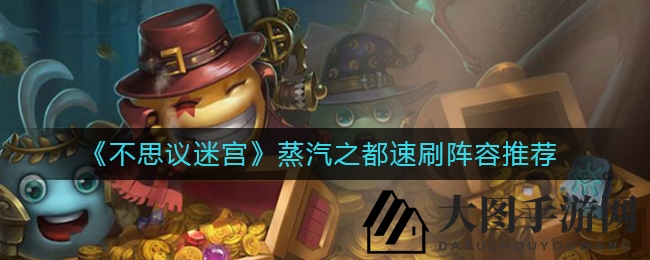 《不思议迷宫》蒸汽之都速刷阵容大揭秘