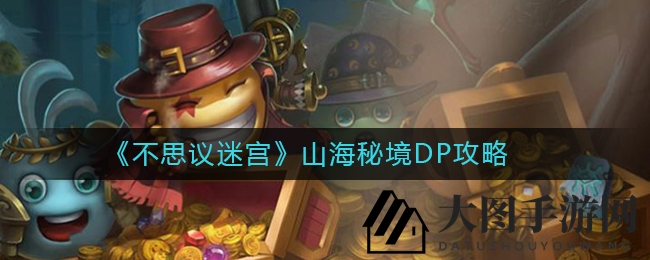 《不思议迷宫》山海秘境DP通关秘籍曝光：阵容解析+彩蛋任务攻略，轻松解锁成就！