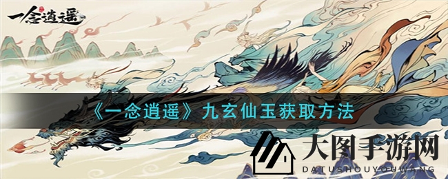 《一念逍遥》揭秘：九玄仙玉获取秘籍，解锁鲤鱼姬养成攻略