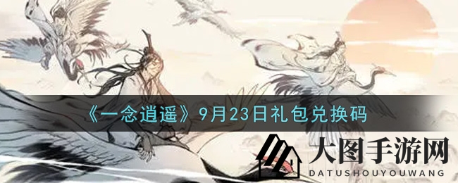 《一念逍遥》秘籍曝光：9月23日礼包兑换码攻略来袭，解锁福利！