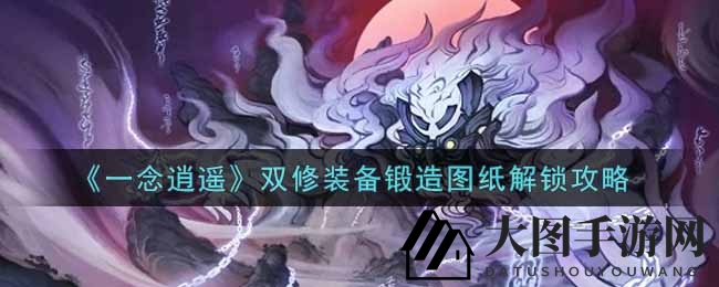 《一念逍遥》双修装备锻造图纸解锁攻略