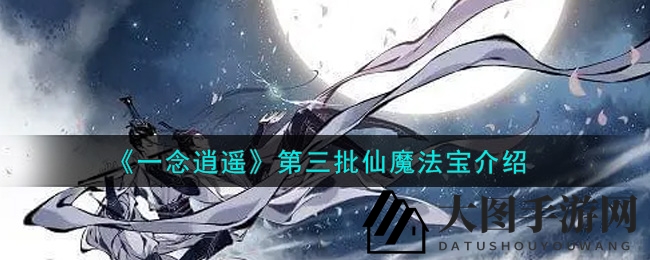 《一念逍遥》新篇章：第三批仙魔法宝亮相，神秘神器等你探索