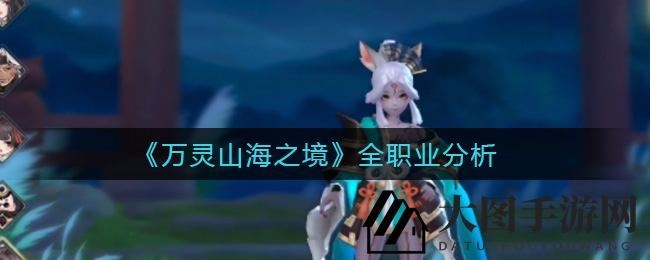 《万灵山海之境》全职业解析，解锁战斗角色，寻找最佳搭档！