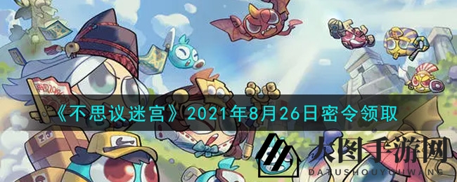 《不思议迷宫》8月26日密令福利揭晓，速来解锁宝藏！