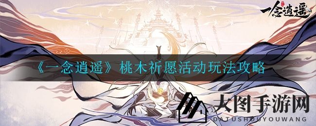 《一念逍遥》春节庆典！桃木祈愿活动攻略揭晓，海量大奖等你来拿