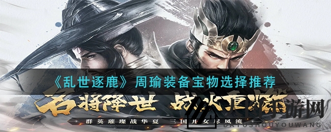 《乱世逐鹿》周瑜宝物装备攻略，解锁战场霸主之路