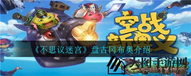 《不思议迷宫》新神降临：盘古冈布奥开天辟地，战力飙升攻略大揭秘