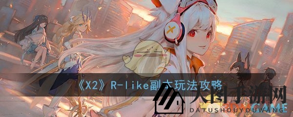 《X2手游》R-like副本深度攻略，轻松解锁挑战，畅游奇幻世界