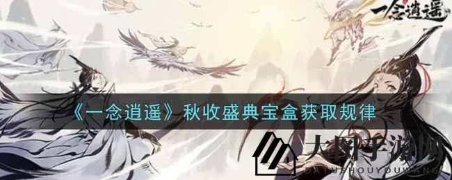 《一念逍遥》宝盒秘境探秘：解锁秋收盛典，好友助力领丰厚奖励