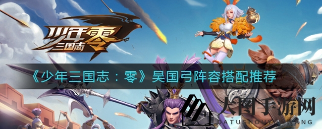 《三国志零》攻略：打造无敌弓箭手，掌握吴国阵容秘诀